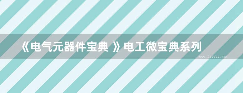 《电气元器件宝典 》电工微宝典系列 杨清德 陈东 主编 高清晰可复制文字版